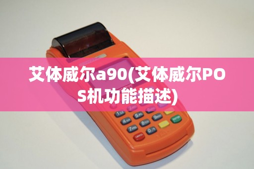 艾体威尔a90(艾体威尔POS机功能描述)