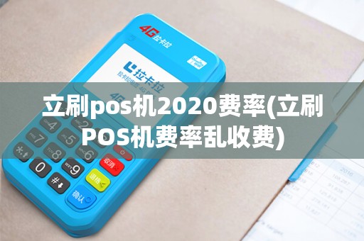 立刷pos机2020费率(立刷POS机费率乱收费)