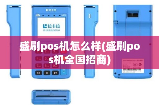 盛刷pos机怎么样(盛刷pos机全国招商)
