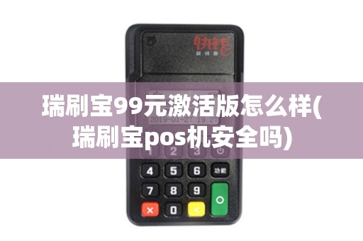 瑞刷宝99元激活版怎么样(瑞刷宝pos机安全吗)