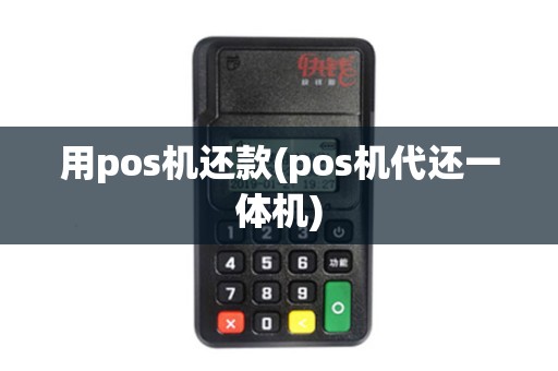 用pos机还款(pos机代还一体机)