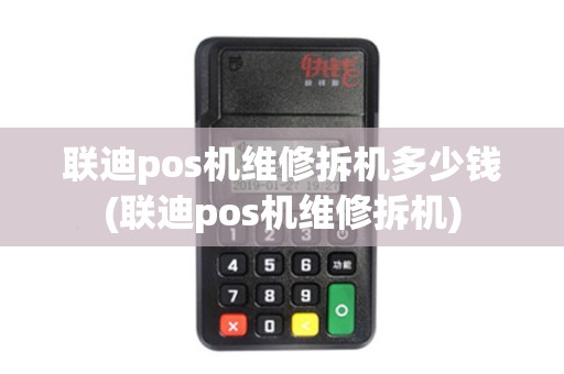 联迪pos机维修拆机多少钱(联迪pos机维修拆机)