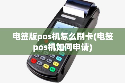电签版pos机怎么刷卡(电签pos机如何申请)