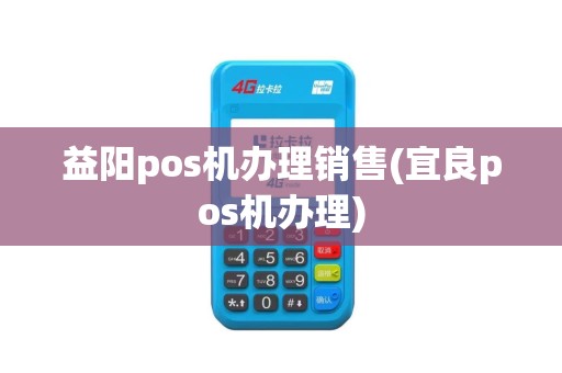 益阳pos机办理销售(宜良pos机办理)