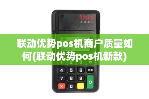 联动优势pos机商户质量如何(联动优势pos机新款)