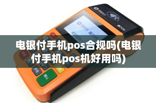 电银付手机pos合规吗(电银付手机pos机好用吗)