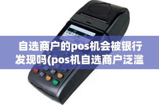 自选商户的pos机会被银行发现吗(pos机自选商户泛滥)