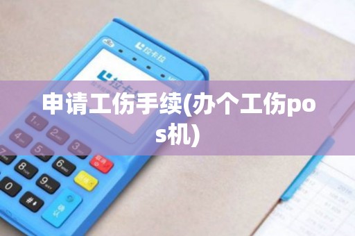 申请工伤手续(办个工伤pos机)