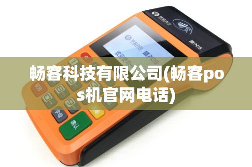 畅客科技有限公司(畅客pos机官网电话)