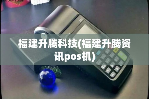 福建升腾科技(福建升腾资讯pos机)