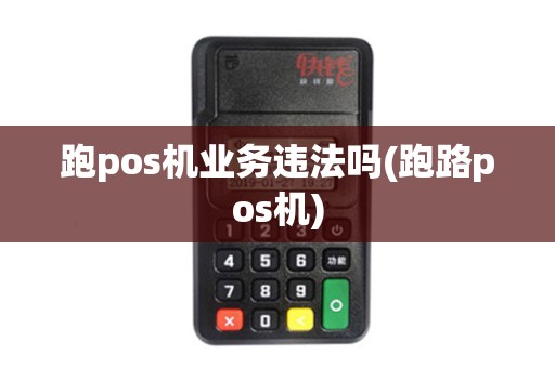 跑pos机业务违法吗(跑路pos机)