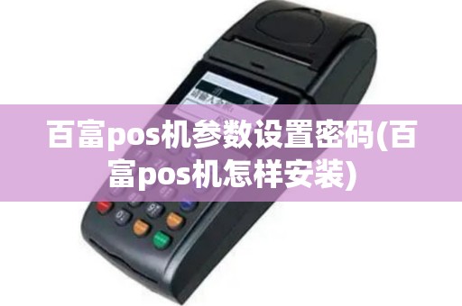 百富pos机参数设置密码(百富pos机怎样安装)