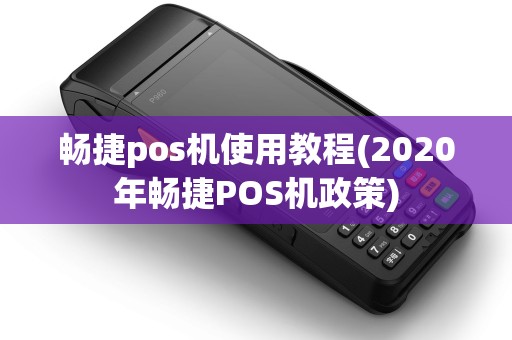 畅捷pos机使用教程(2020年畅捷POS机政策)