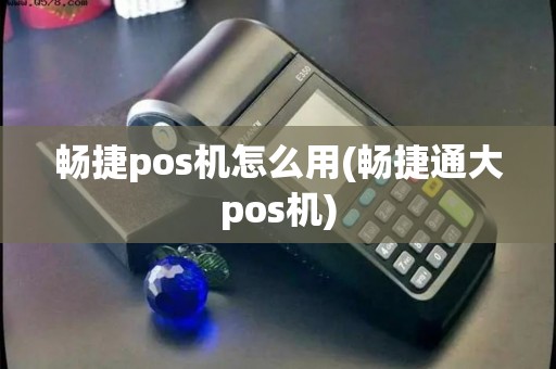 畅捷pos机怎么用(畅捷通大pos机)