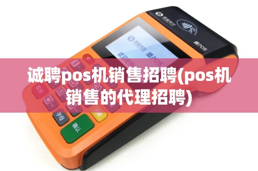 诚聘pos机销售招聘(pos机销售的代理招聘)