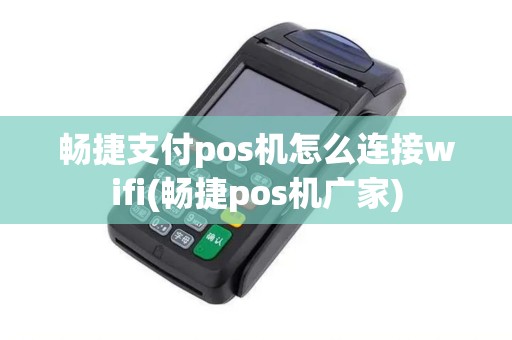 畅捷支付pos机怎么连接wifi(畅捷pos机广家)