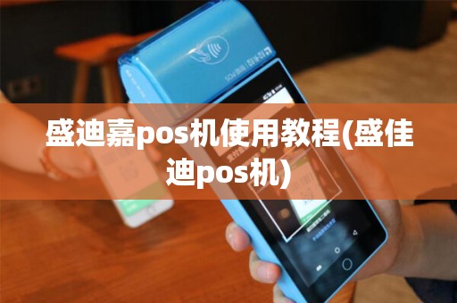 盛迪嘉pos机使用教程(盛佳迪pos机)