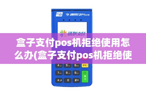 盒子支付pos机拒绝使用怎么办(盒子支付pos机拒绝使用)