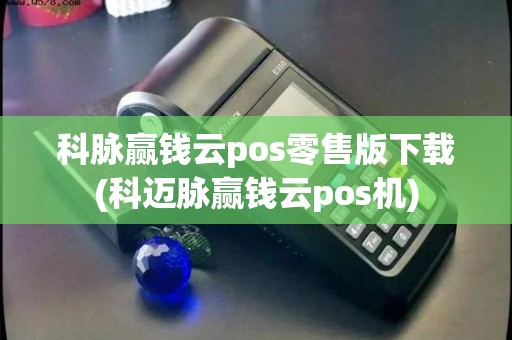 科脉赢钱云pos零售版下载(科迈脉赢钱云pos机)