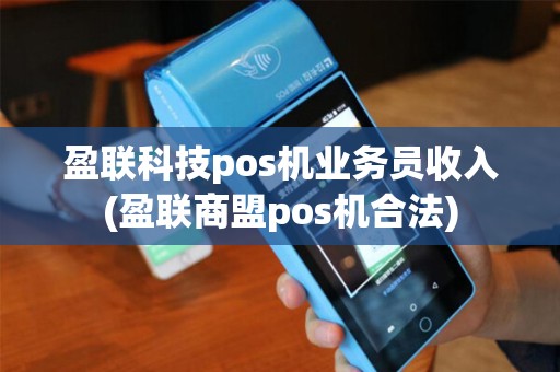 盈联科技pos机业务员收入(盈联商盟pos机合法)