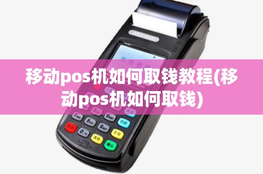 移动pos机如何取钱教程(移动pos机如何取钱)