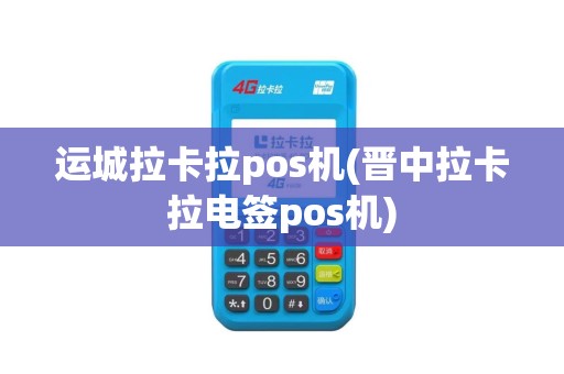 运城拉卡拉pos机(晋中拉卡拉电签pos机)