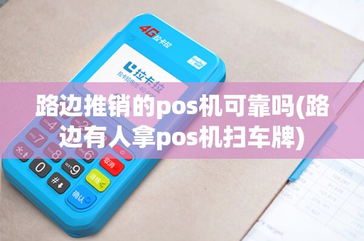 路边推销的pos机可靠吗(路边有人拿pos机扫车牌)