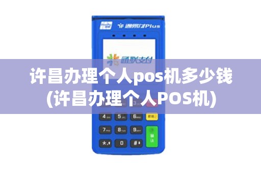许昌办理个人pos机多少钱(许昌办理个人POS机)