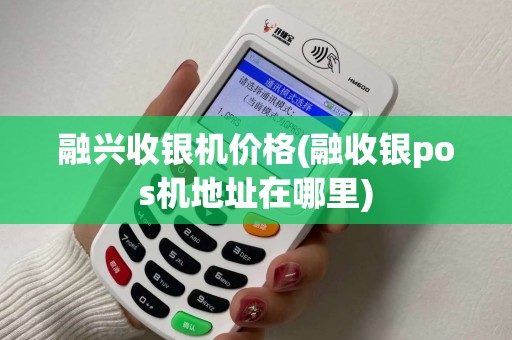 融兴收银机价格(融收银pos机地址在哪里)