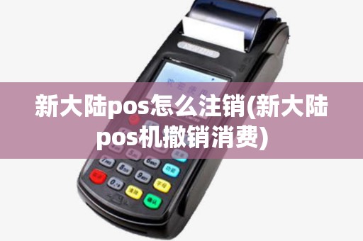 新大陆pos怎么注销(新大陆pos机撤销消费)