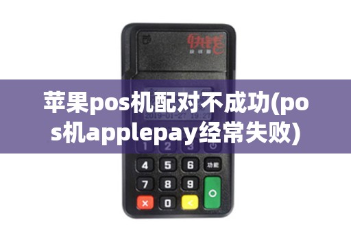 苹果pos机配对不成功(pos机applepay经常失败)