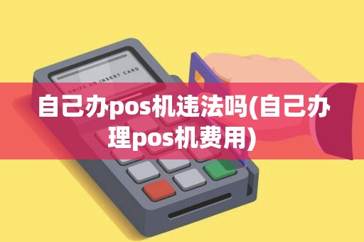 自己办pos机违法吗(自己办理pos机费用)