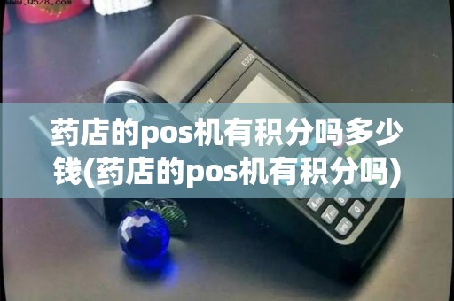 药店的pos机有积分吗多少钱(药店的pos机有积分吗)