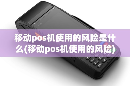 移动pos机使用的风险是什么(移动pos机使用的风险)