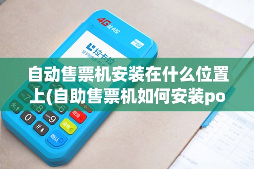 自动售票机安装在什么位置上(自助售票机如何安装pos)