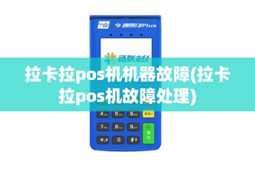 拉卡拉pos机机器故障(拉卡拉pos机故障处理)