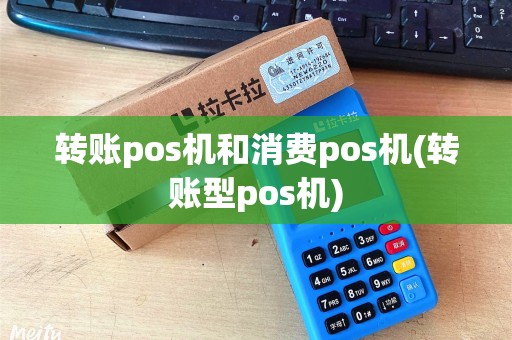 转账pos机和消费pos机(转账型pos机)