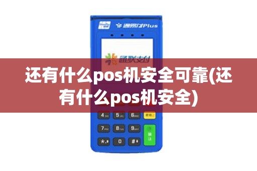 还有什么pos机安全可靠(还有什么pos机安全)