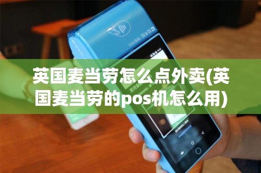 英国麦当劳怎么点外卖(英国麦当劳的pos机怎么用)