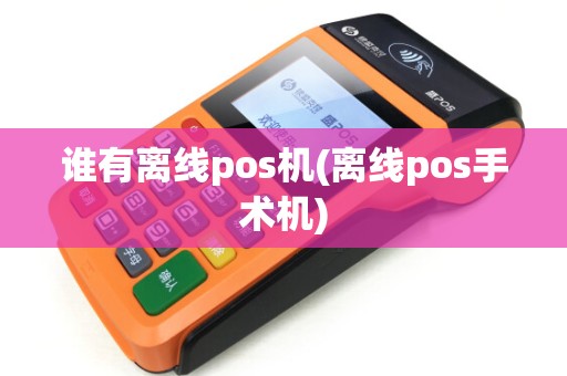 谁有离线pos机(离线pos手术机)