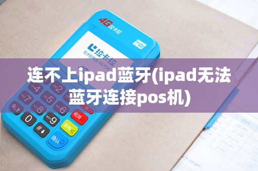 连不上ipad蓝牙(ipad无法蓝牙连接pos机)