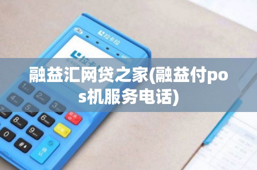 融益汇网贷之家(融益付pos机服务电话)