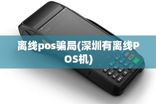 离线pos骗局(深圳有离线POS机)