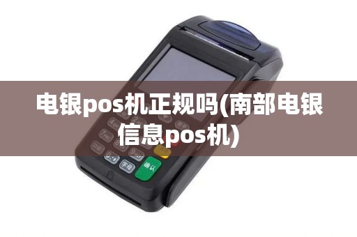电银pos机正规吗(南部电银信息pos机)
