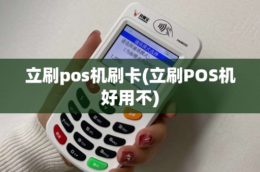 立刷pos机刷卡(立刷POS机好用不)