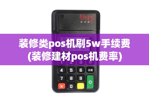 装修类pos机刷5w手续费(装修建材pos机费率)