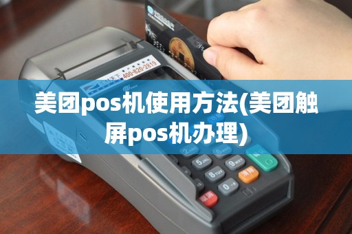美团pos机使用方法(美团触屏pos机办理)