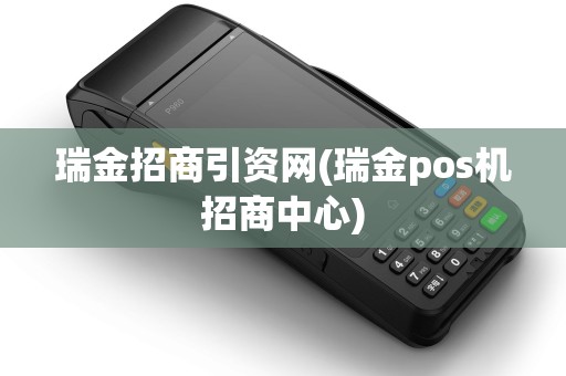 瑞金招商引资网(瑞金pos机招商中心)