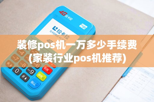 装修pos机一万多少手续费(家装行业pos机推荐)