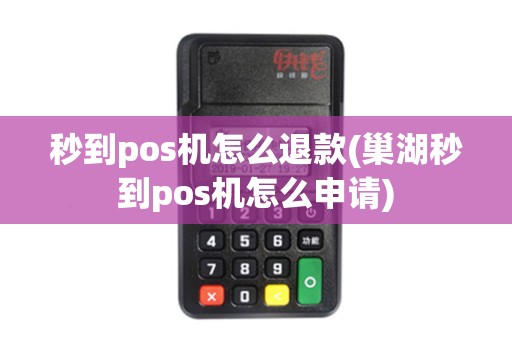 秒到pos机怎么退款(巢湖秒到pos机怎么申请)